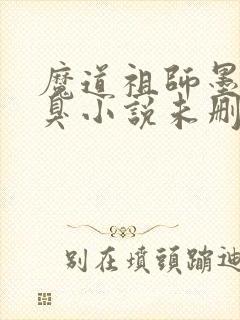 魔道祖师墨香铜臭小说未删减在线看