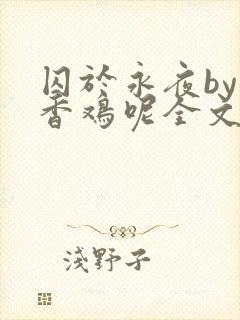 囚于永夜by麦香鸡呢全文