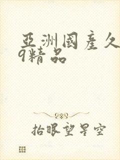 亚洲国产久久99精品