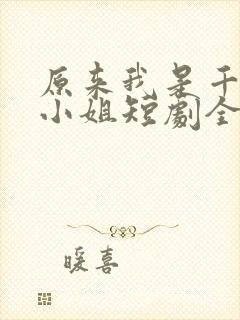 原来我是千金大小姐短剧全集抢先看