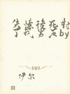 失忆后死对头成了我男友by祝麟番外