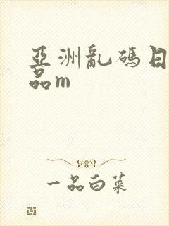 亚洲乱码日产精品m