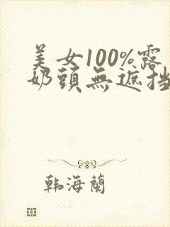 美女100%露奶头无遮挡网站