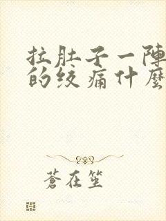 拉肚子一阵一阵的绞痛什么原因