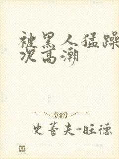 被黑人猛躁4o次高潮