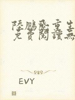 陆鹏飞重生小说免费阅读无弹窗