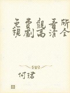 免费观看所有电视剧高清全集