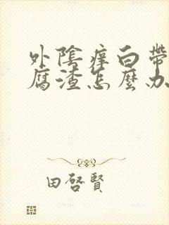 外阴痒白带像豆腐渣怎么办