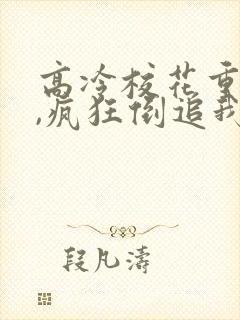 高冷校花重生后,疯狂倒追我