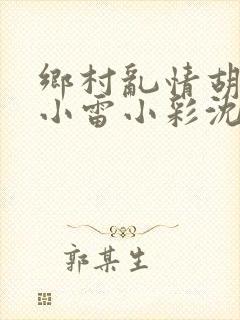 乡村乱情胡秀英小雷小彩沈白雪