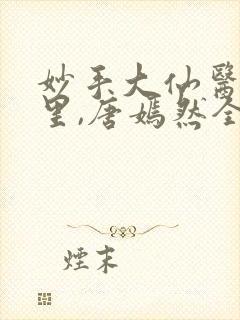 妙手大仙医陈万里,唐嫣然全部章节免费阅读