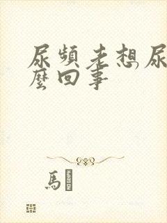 尿频老想尿是怎么回事