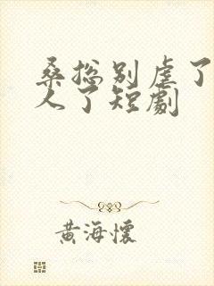 桑总别虐了她嫁人了短剧