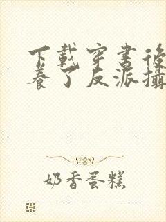 下载穿书后我娇养了反派摄政王