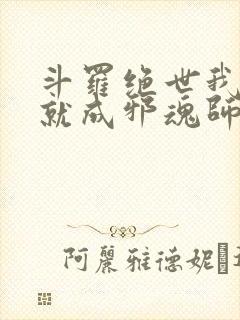 斗罗绝世我怎么就成邪魂师了笔趣阁