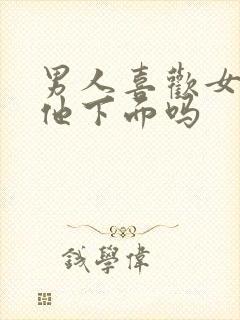 男人喜欢女人吃他下面吗