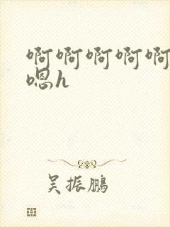 啊啊啊啊啊嗯嗯嗯h