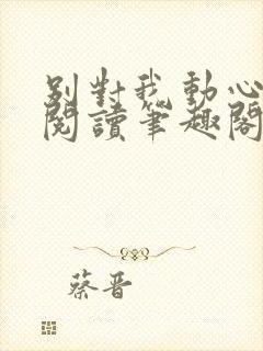 别对我动心免费阅读笔趣阁