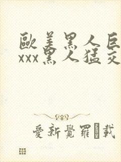 欧美黑人巨大xxxx黑人猛交xxx心爽