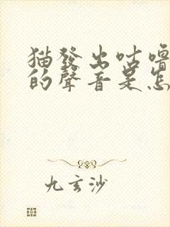 猫发出咕噜咕噜的声音是怎么回事