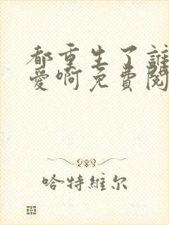 都重生了谁谈恋爱啊免费阅读全文