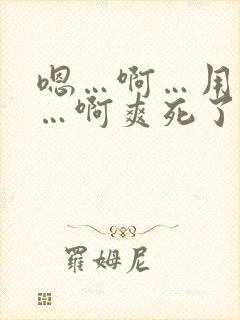 嗯…啊…用力插…啊爽死了