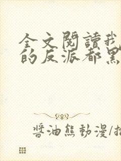 全文阅读我攻略的反派都黑化了