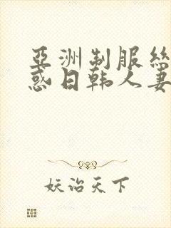 亚洲制服丝袜诱惑日韩人妻中文字幕在线