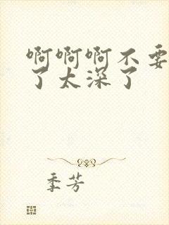 啊啊啊不要再插了太深了