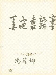 下山去祸害未婚妻吧最新章节