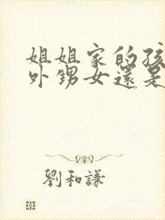 姐姐家的孩子是外甥女还是侄女封面