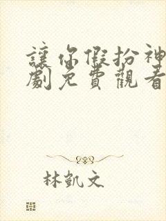 让你假扮神君短剧免费观看