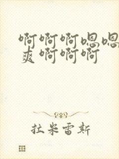 啊啊啊嗯嗯嗯好爽啊啊啊