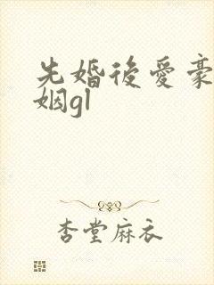 先婚后爱豪门联姻gl