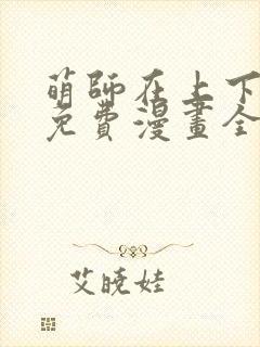 萌师在上下拉式免费漫画全集