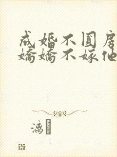 成婚不圆房重生娇娇不嫁他急了免费阅读