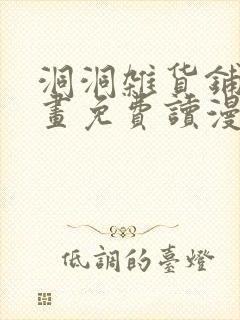 洞洞杂货铺漫画画免费读漫画下拉式土豪漫画