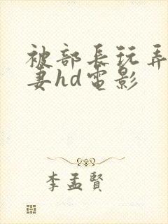 被部长玩弄的人妻hd电影