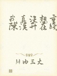 我真没想重生啊陈汉升在线阅读全文