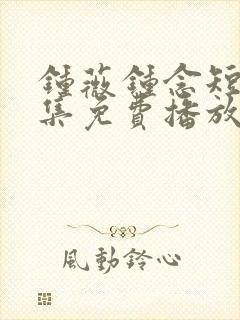 钟薇钟念短剧全集免费播放