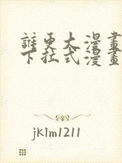 谁更大漫画免费下拉式漫画最新章节