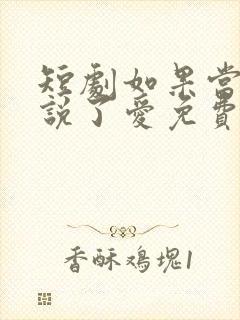 短剧如果当时我说了爱免费观看全集