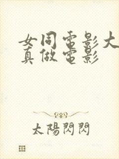 女同电影大尺度真做电影