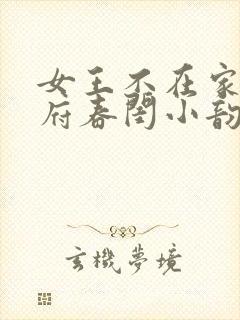 女王不在家国公府春闺小韵事大结局