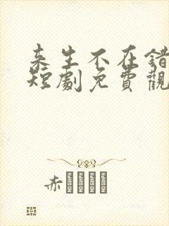 来生不在错过你短剧免费观看