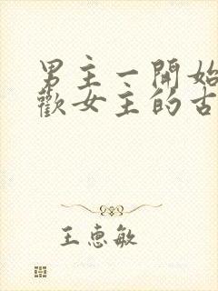 男主一开始不喜欢女主的古言