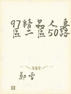 97精品人妻一区二区50路