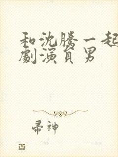 和沈腾一起的喜剧演员男