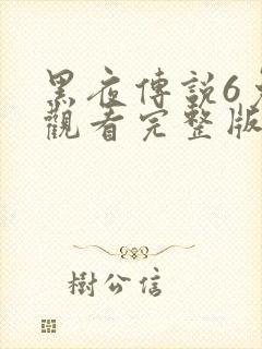 黑夜传说6免费观看完整版播放