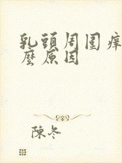 乳头周围痒是什么原因